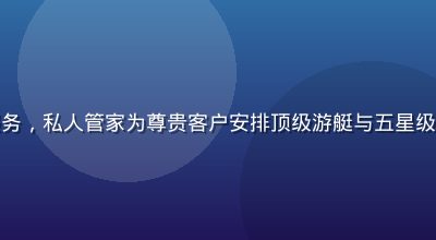 豪门国际高端生活方式管理服务，私人管家为尊贵客户安排顶级游艇与五星级度假行程，阳光海岸豪华场景
