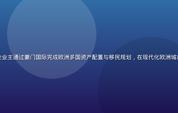 豪门国际典型案例，某科技企业主通过豪门国际完成欧洲多国资产配置与移民规划，在现代化欧洲城市背景下与顾问团队合影留念